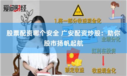 股票配资哪个安全 广安配资炒股：助你股市扬帆起航
