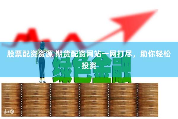 股票配资资源 期货配资网站一网打尽,助你轻松投资