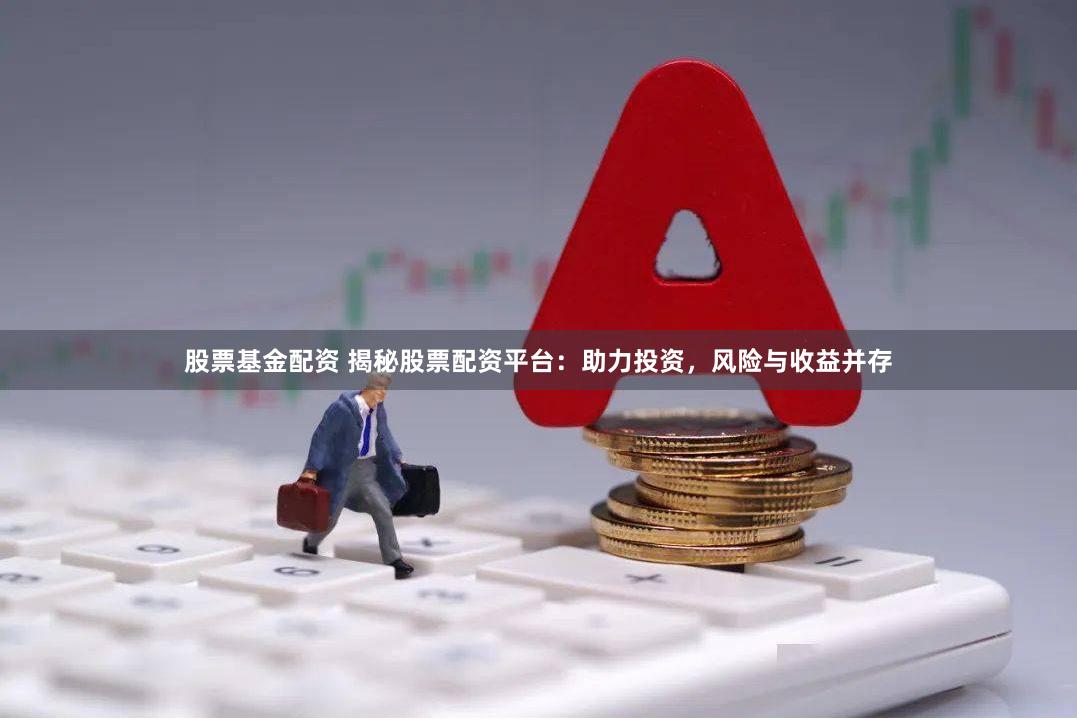 股票基金配资 揭秘股票配资平台:助力投资,风险与收益并存