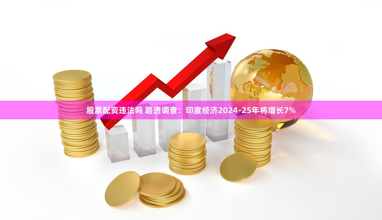 股票配资违法吗 路透调查：印度经济2024-25年将增长7%