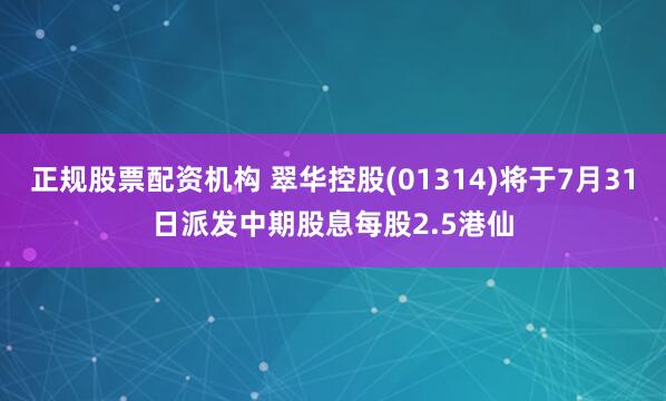 正规股票配资机构 翠华控股(01314)将于7月31日派发中期股息每股2.5港仙