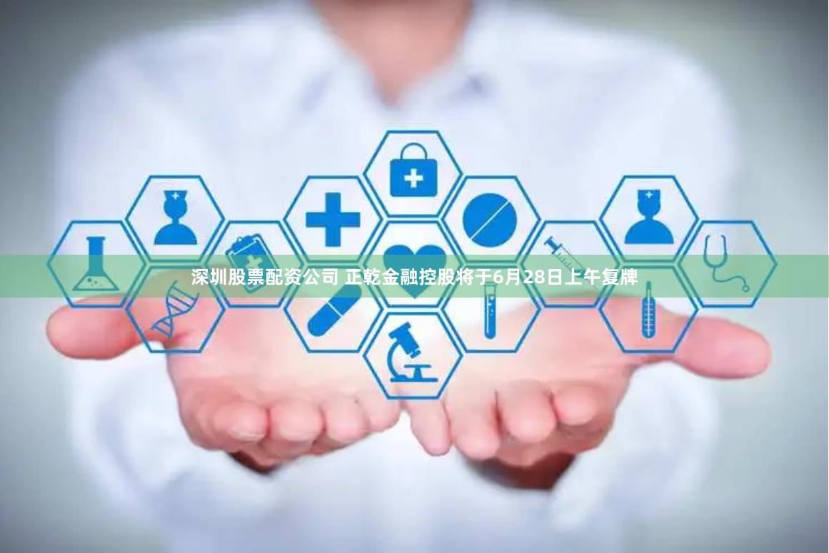 深圳股票配资公司 正乾金融控股将于6月28日上午复牌
