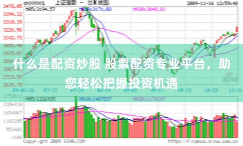 什么是配资炒股 股票配资专业平台，助您轻松把握投资机遇