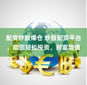 配资炒股爆仓 炒股配资平台,助您轻松投资,财富增值