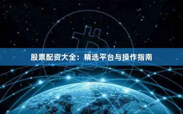 股票配资大全:精选平台与操作指南