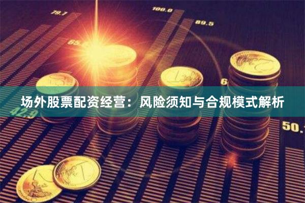 场外股票配资经营：风险须知与合规模式解析
