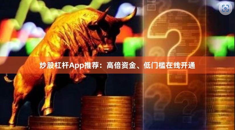 炒股杠杆App推荐:高倍资金、低门槛在线开通