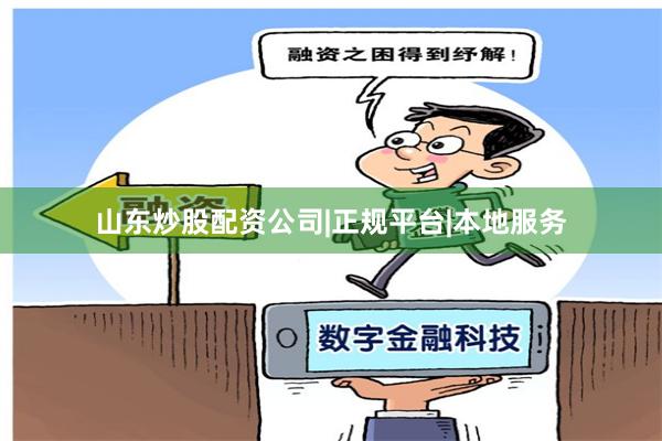 山东炒股配资公司|正规平台|本地服务