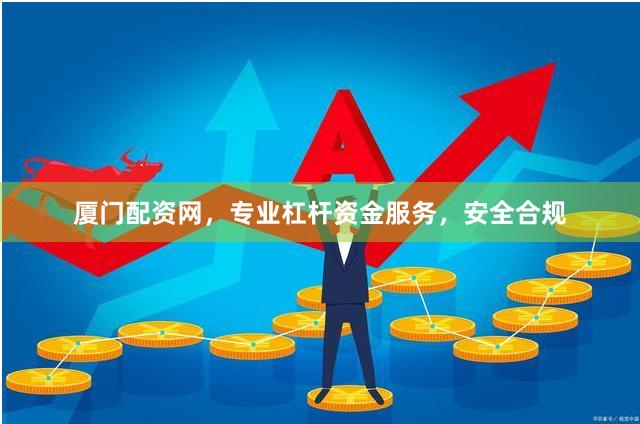 厦门配资网，专业杠杆资金服务，安全合规