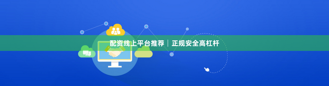 配资线上平台推荐│正规安全高杠杆