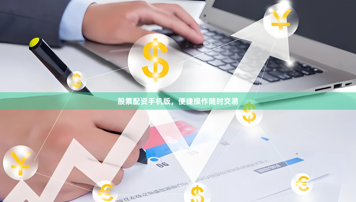 股票配资手机版，便捷操作随时交易
