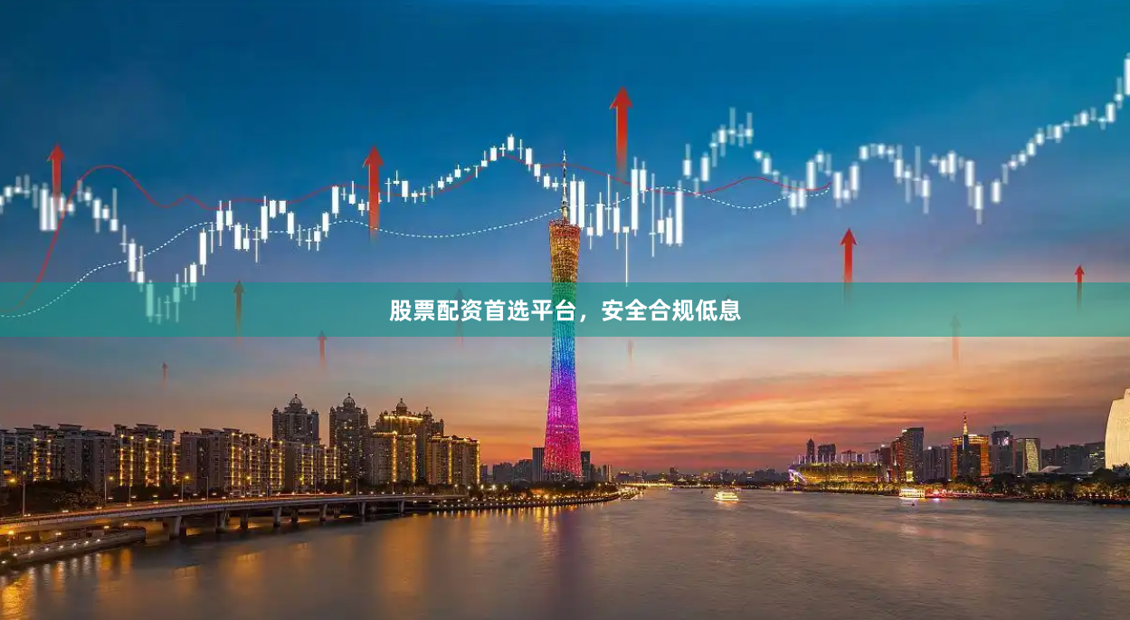 股票配资首选平台，安全合规低息