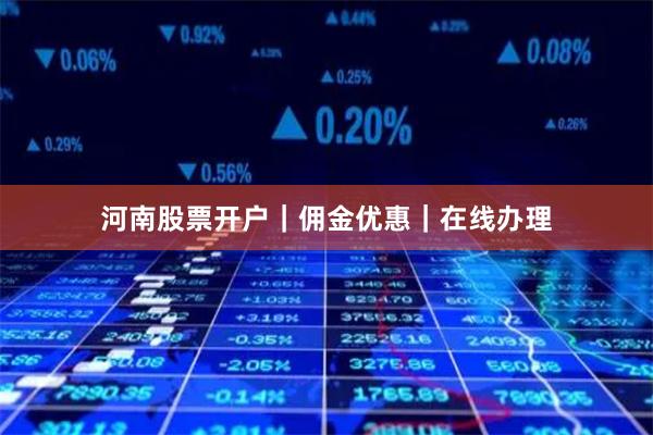 河南股票开户｜佣金优惠｜在线办理