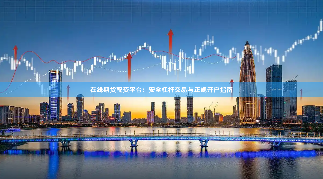 在线期货配资平台：安全杠杆交易与正规开户指南