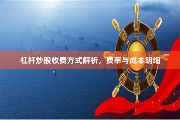 杠杆炒股收费方式解析，费率与成本明细
