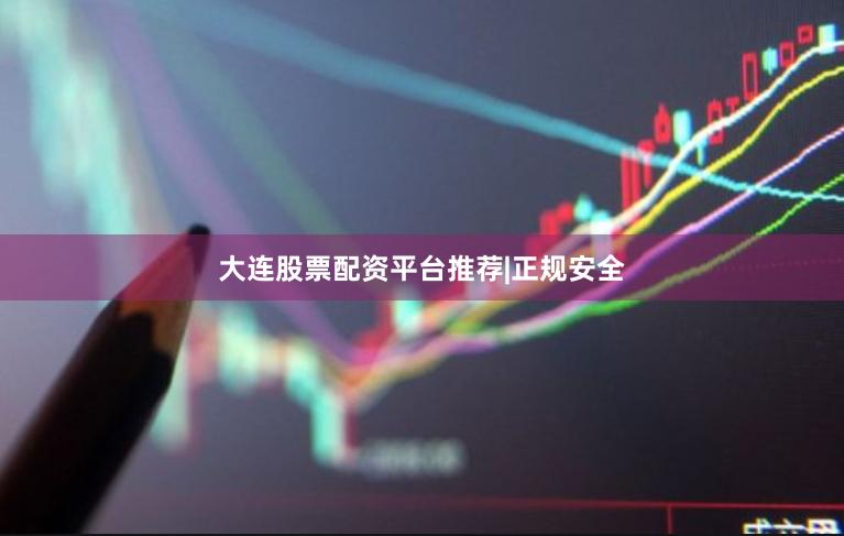 大连股票配资平台推荐|正规安全