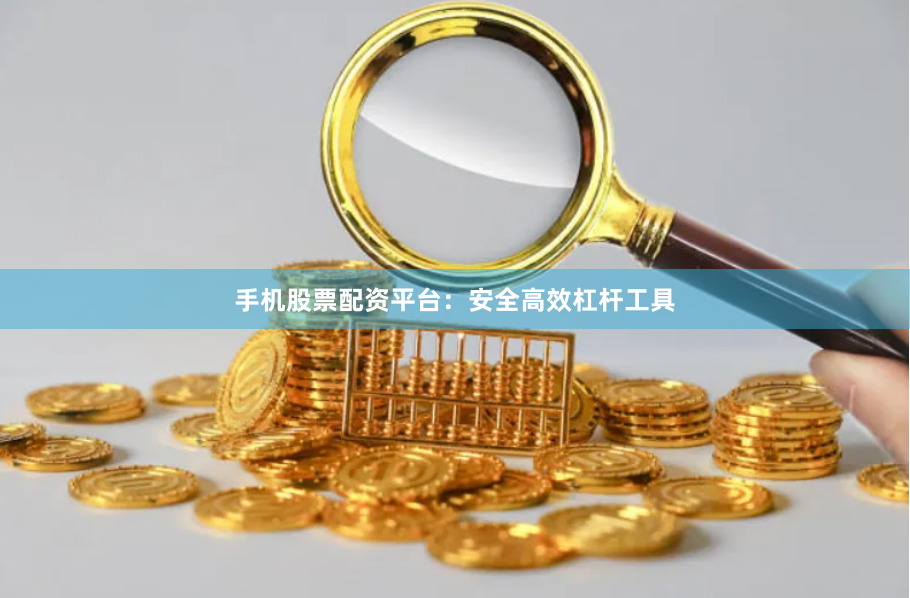 手机股票配资平台:安全高效杠杆工具