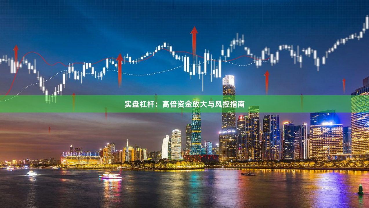 实盘杠杆：高倍资金放大与风控指南