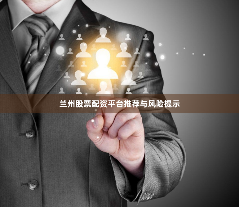 兰州股票配资平台推荐与风险提示