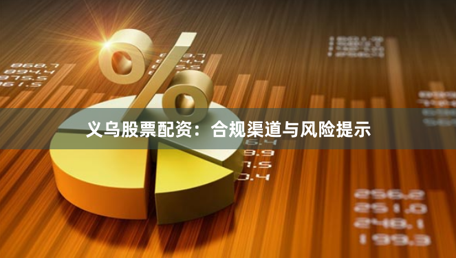 义乌股票配资：合规渠道与风险提示