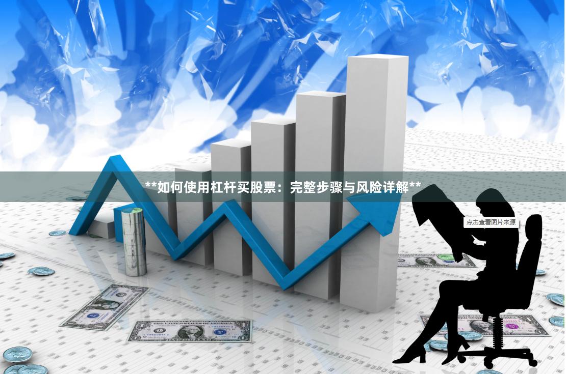 **如何使用杠杆买股票：完整步骤与风险详解**