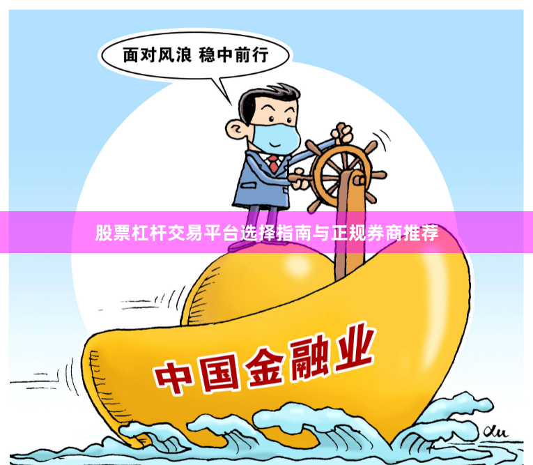 股票杠杆交易平台选择指南与正规券商推荐