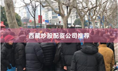 西藏炒股配资公司推荐