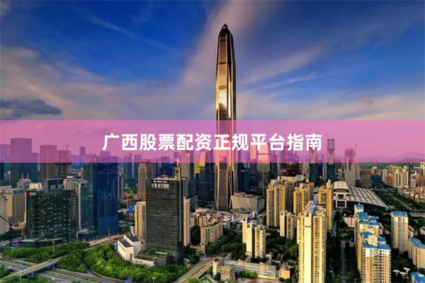 广西股票配资正规平台指南