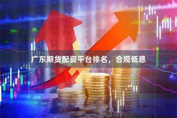 广东期货配资平台排名，合规低息