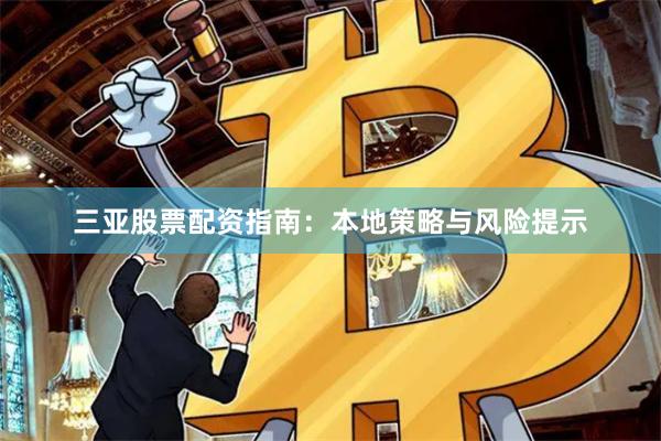 三亚股票配资指南：本地策略与风险提示
