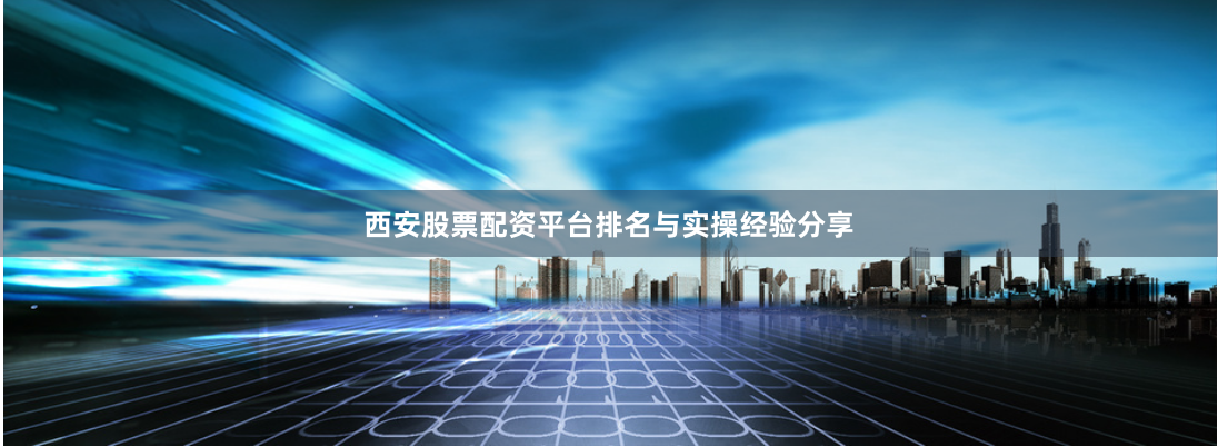 西安股票配资平台排名与实操经验分享