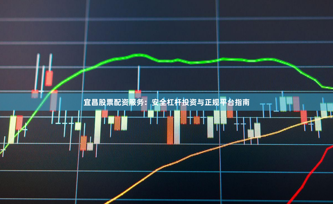 宜昌股票配资服务：安全杠杆投资与正规平台指南