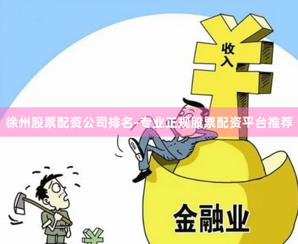 徐州股票配资公司排名-专业正规股票配资平台推荐