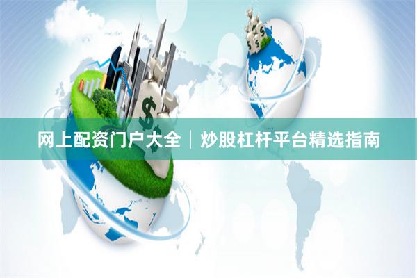 网上配资门户大全│炒股杠杆平台精选指南